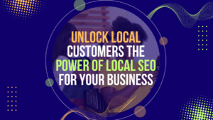 Unlock Local Customers: The Power of Local SEO for Your Business