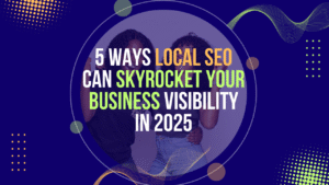 5 Ways Local SEO Can Skyrocket Your Business Visibility in 2025