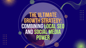 The Ultimate Growth Strategy: Combining Local SEO and Social Media Power